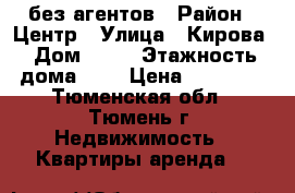 без агентов › Район ­ Центр › Улица ­ Кирова › Дом ­ 25 › Этажность дома ­ 8 › Цена ­ 13 000 - Тюменская обл., Тюмень г. Недвижимость » Квартиры аренда   